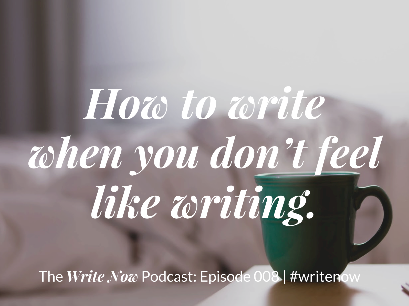 How to Write When You Don’t Feel Like Writing – WN 008